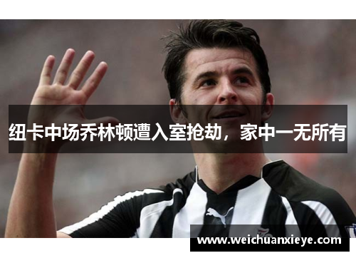 纽卡中场乔林顿遭入室抢劫，家中一无所有