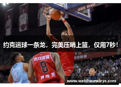 约克运球一条龙，完美压哨上篮，仅用7秒！