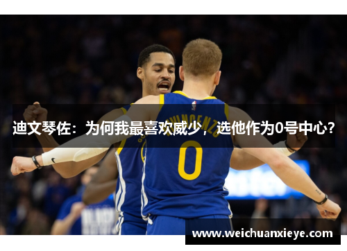 迪文琴佐：为何我最喜欢威少，选他作为0号中心？