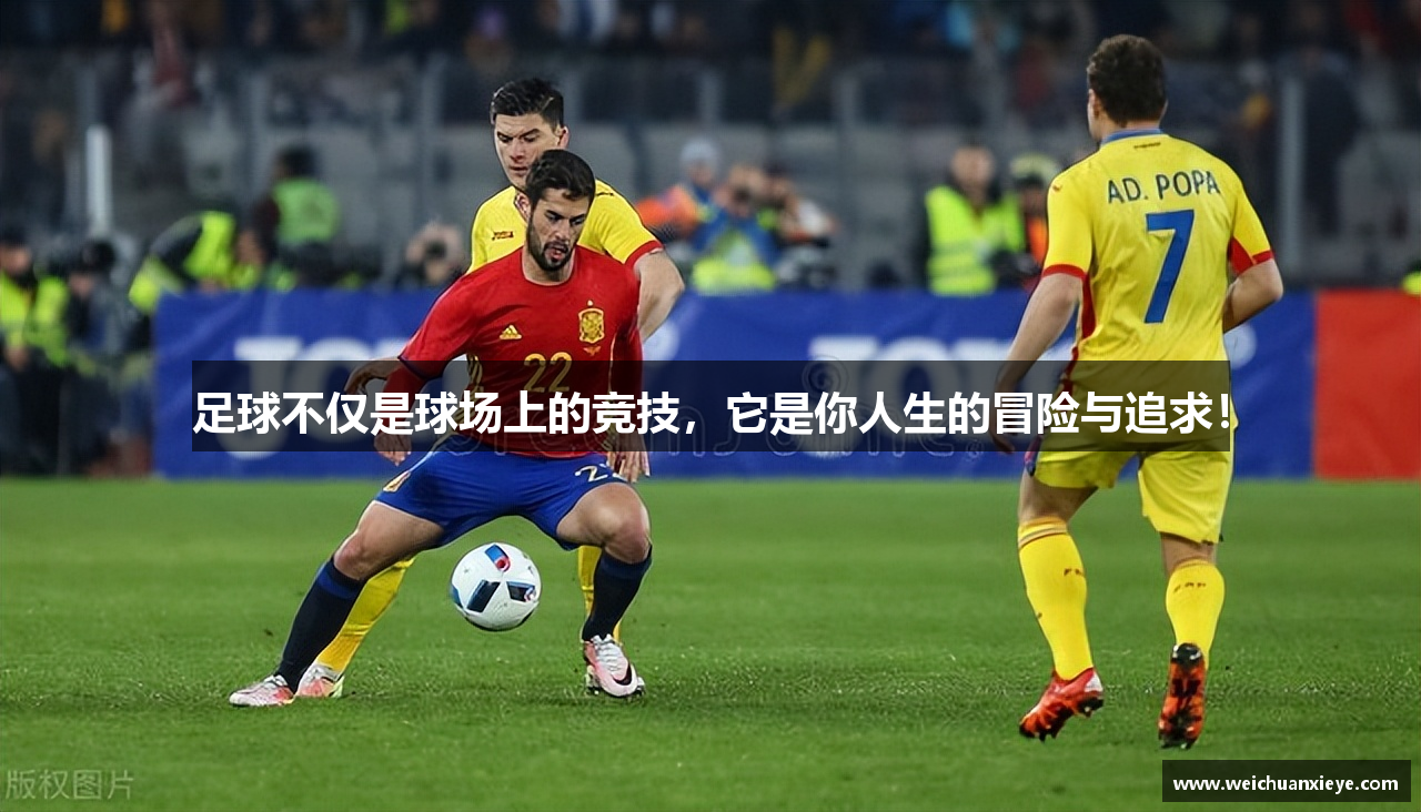 足球不仅是球场上的竞技，它是你人生的冒险与追求！